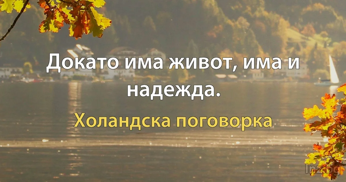 Докато има живот, има и надежда. (Холандска поговорка)