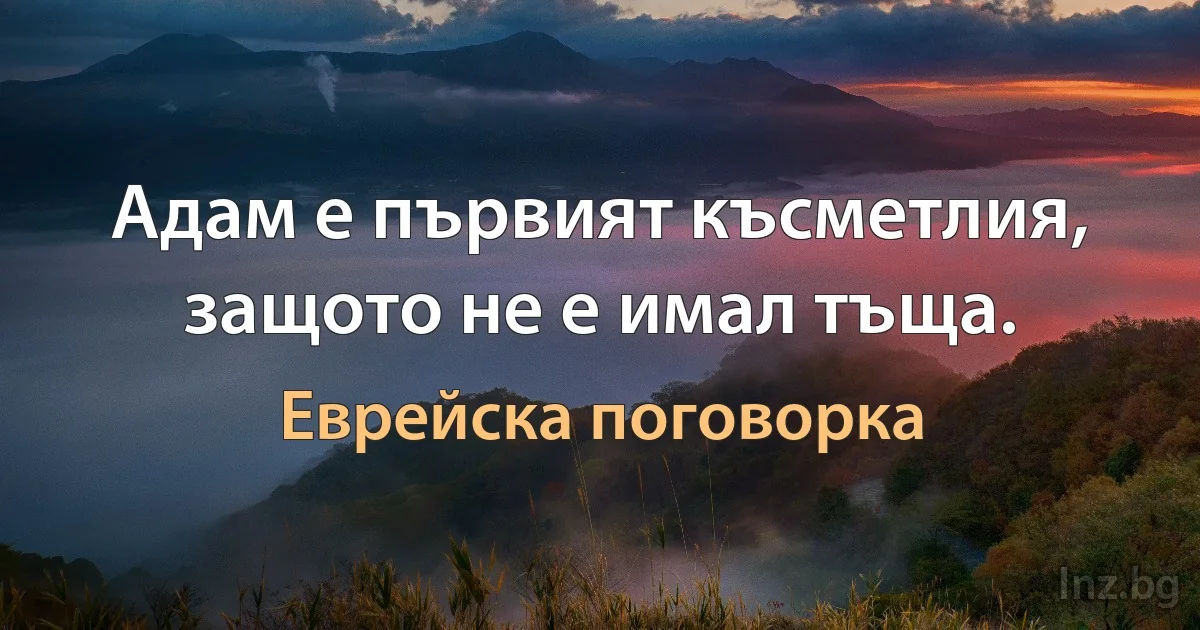 Адам е първият късметлия, защото не е имал тъща. (Еврейска поговорка)