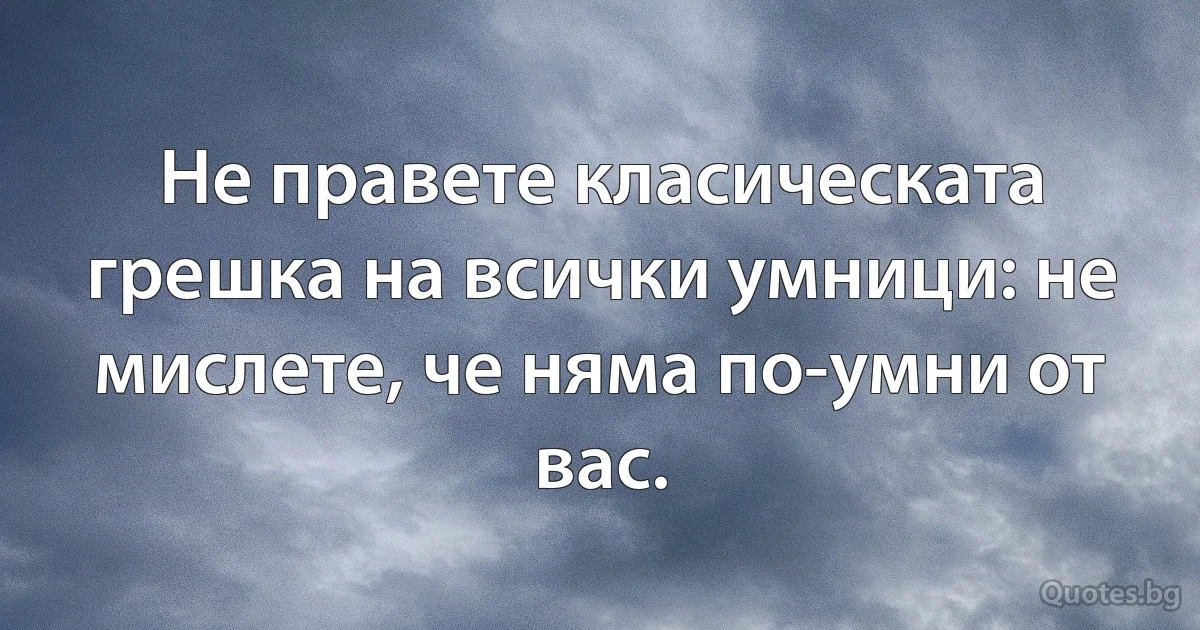 Не правете класическата грешка на всички умници: не мислете, че няма по-умни от вас. (INZ BG)