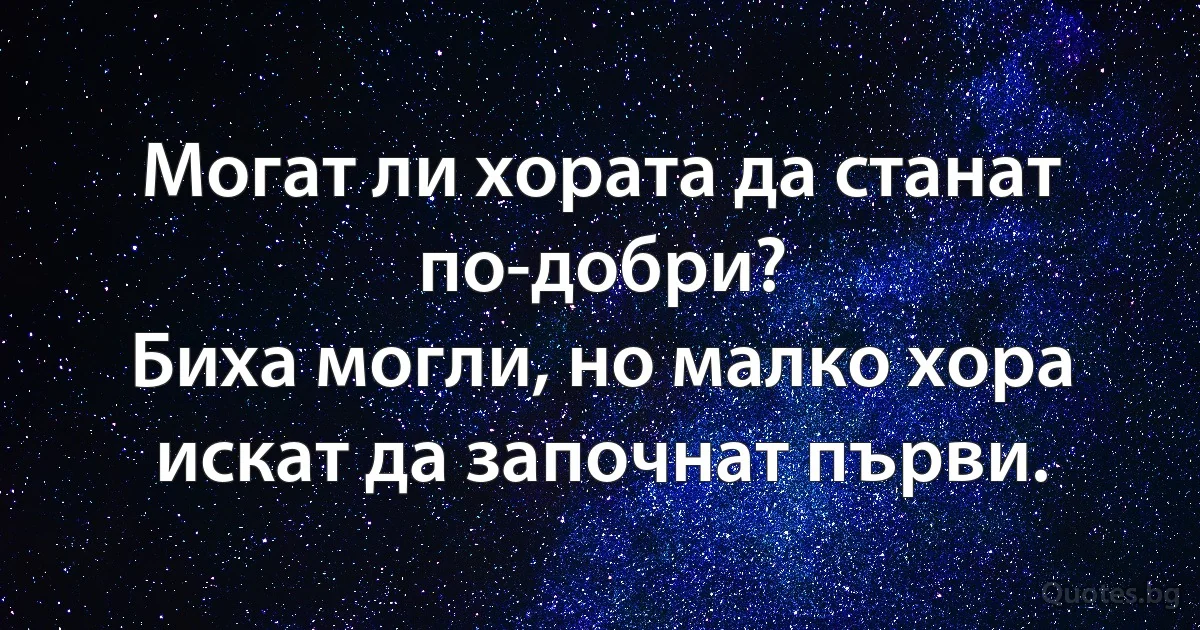Могат ли хората да станат по-добри?
Биха могли, но малко хора искат да започнат първи. (INZ BG)