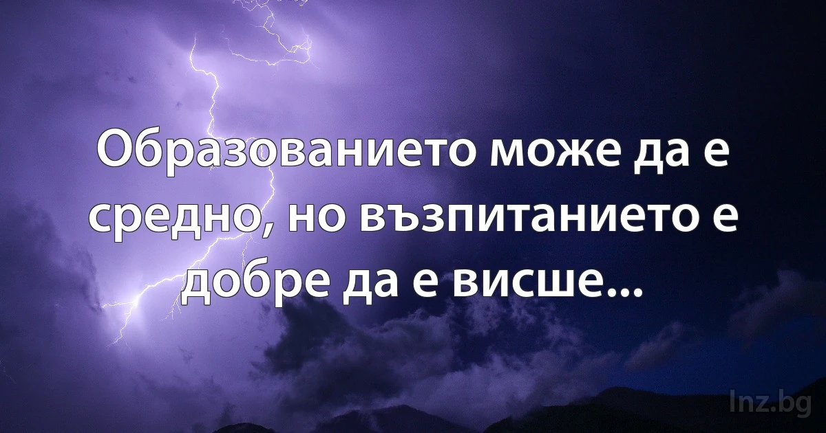 Образованието може да е средно, но възпитанието е добре да е висше... (INZ BG)