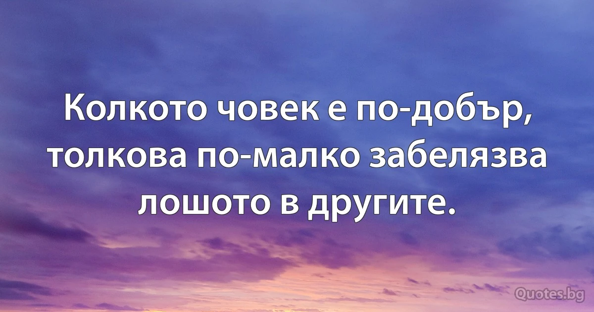 Колкото човек е по-добър, толкова по-малко забелязва лошото в другите. (INZ BG)