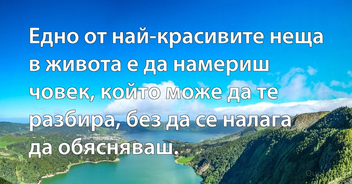 Едно от най-красивите неща в живота е да намериш човек, който може да те разбира, без да се налага да обясняваш. (INZ BG)