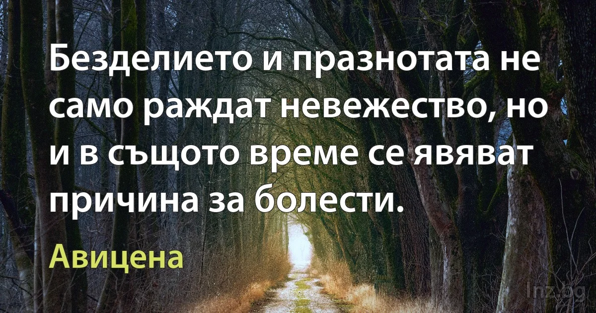 Безделието и празнотата не само раждат невежество, но и в същото време се явяват причина за болести. ()