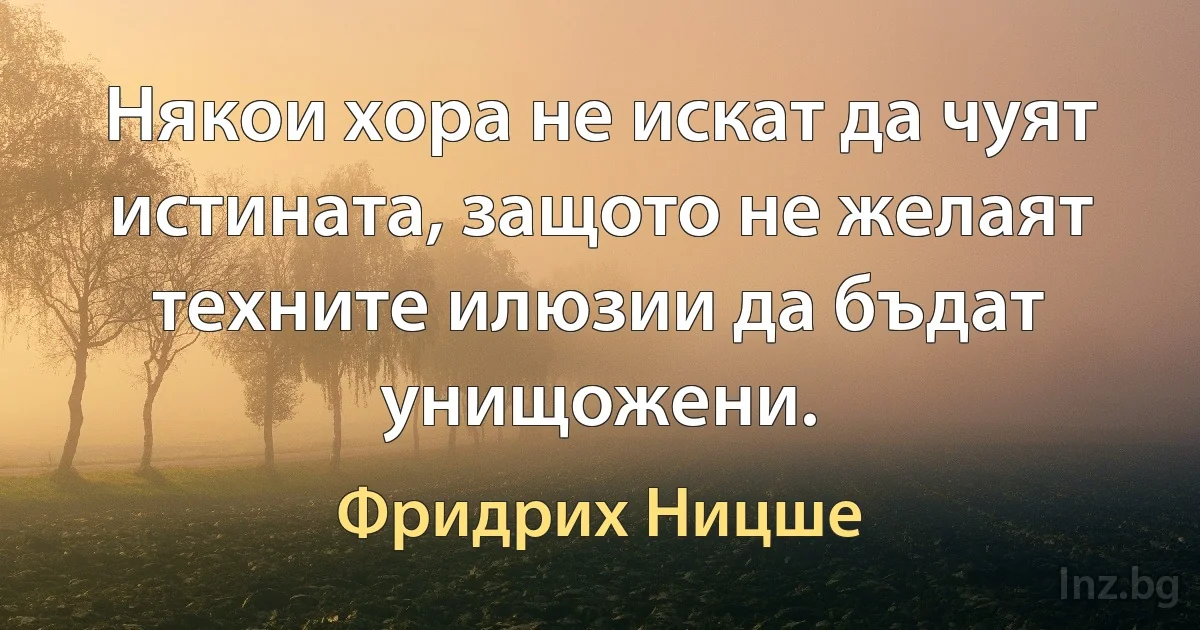 Някои хора не искат да чуят истината, защото не желаят техните илюзии да бъдат унищожени. ()