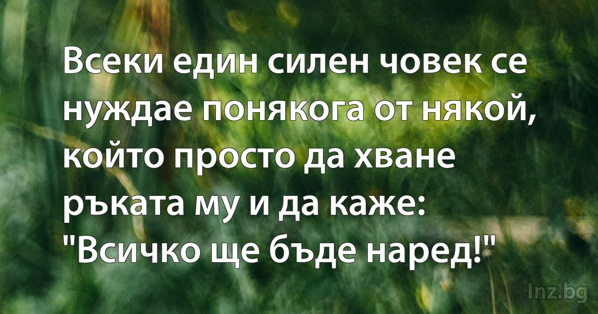 Всеки един силен човек се нуждае понякога от някой, който просто да хване ръката му и да каже: "Всичко ще бъде наред!" (INZ BG)