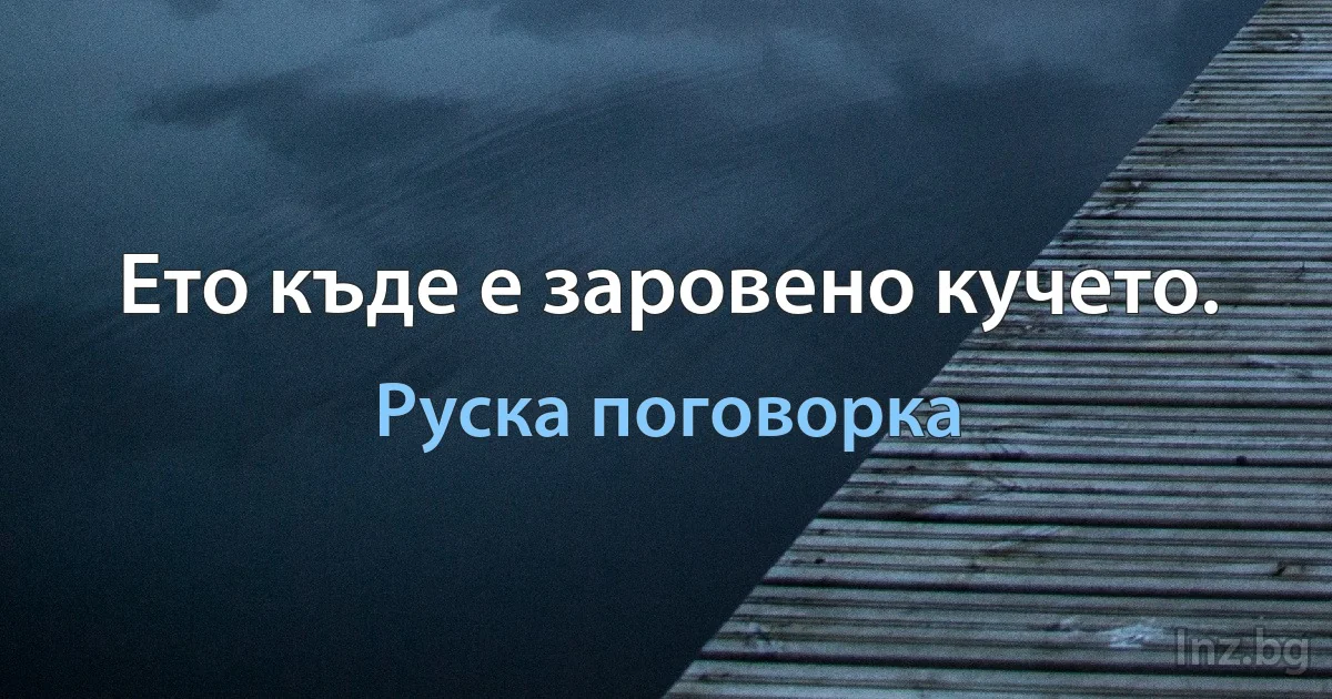 Ето къде е заровено кучето. (Руска поговорка)