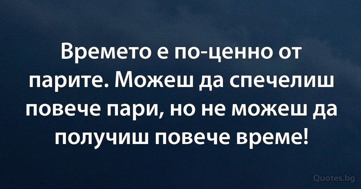 Времето е по-ценно от парите. Можеш да спечелиш повече пари, но не можеш да получиш повече време! (INZ BG)