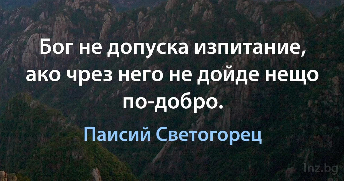 Бог не допуска изпитание, ако чрез него не дойде нещо по-добро. (Паисий Светогорец)