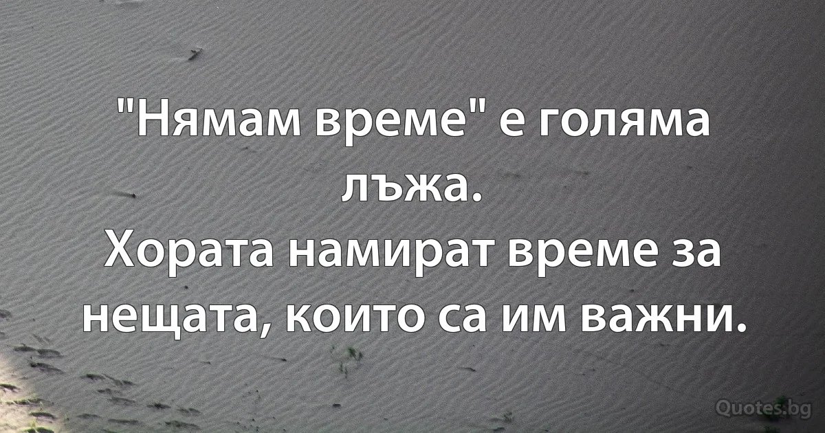 "Нямам време" е голяма лъжа.
Хората намират време за нещата, които са им важни. (INZ BG)
