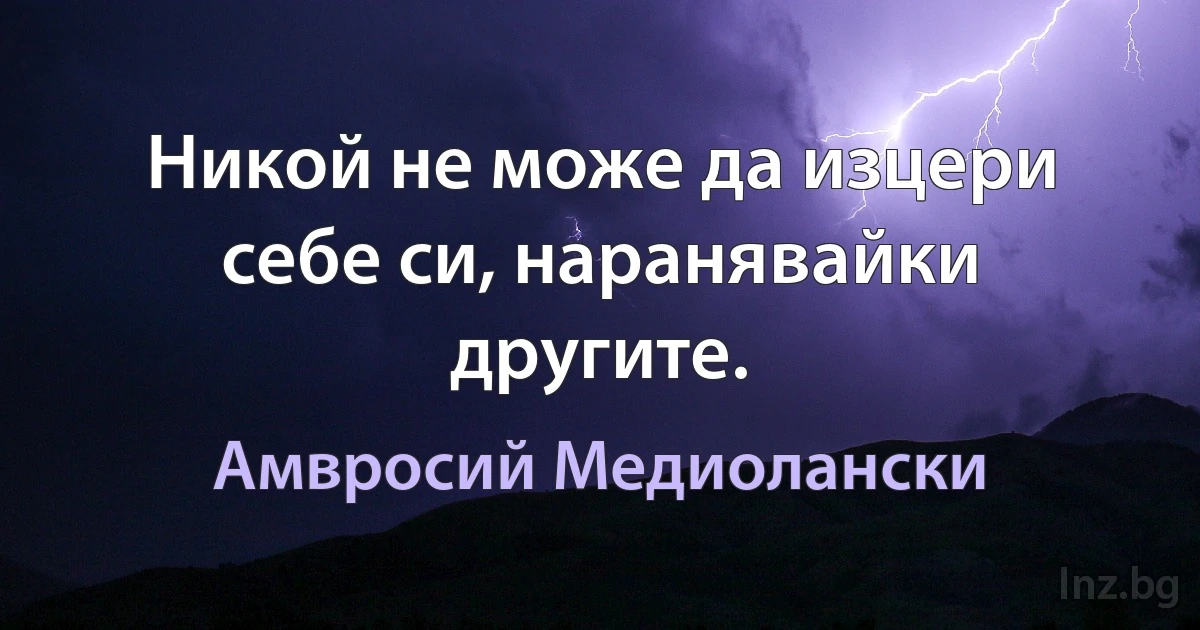 Никой не може да изцери себе си, наранявайки другите. (Амвросий Медиолански)