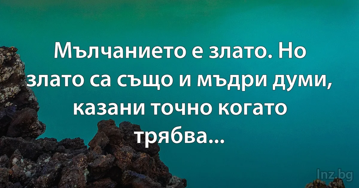 Мълчанието е злато. Но злато са също и мъдри думи, казани точно когато трябва... (INZ BG)