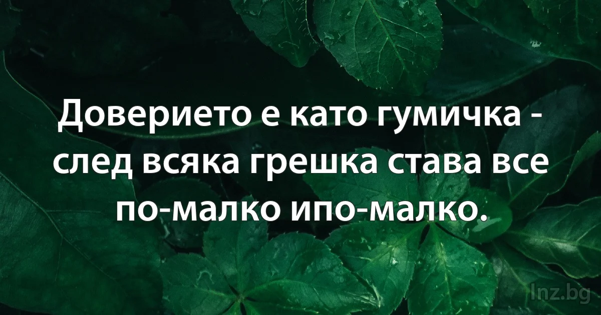 Доверието е като гумичка - след всяка грешка става все по-малко ипо-малко. (INZ BG)