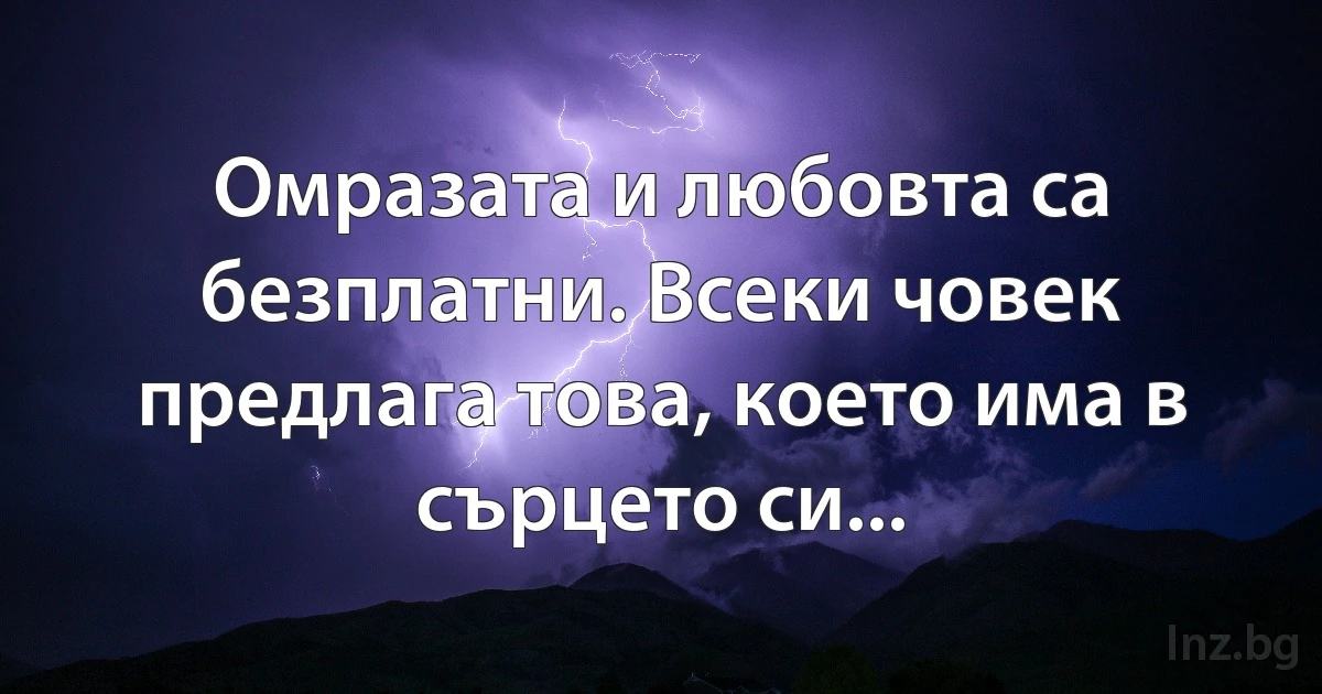 Омразата и любовта са безплатни. Всеки човек предлага това, което има в сърцето си... (INZ BG)