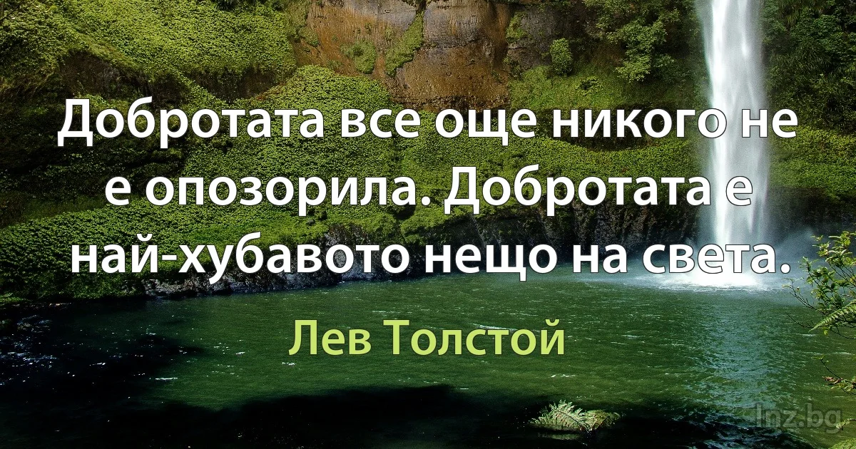 Добротата все още никого не е опозорила. Добротата е най-хубавото нещо на света. (Лев Толстой)