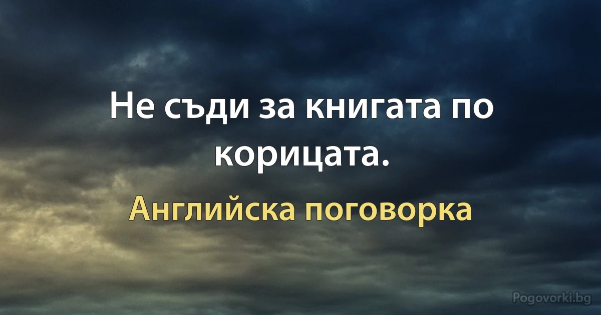 Не съди за книгата по корицата. (Английска поговорка)