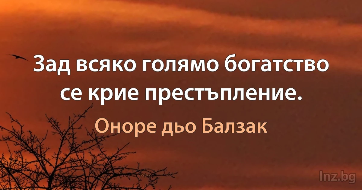 Зад всяко голямо богатство се крие престъпление. (Оноре дьо Балзак)