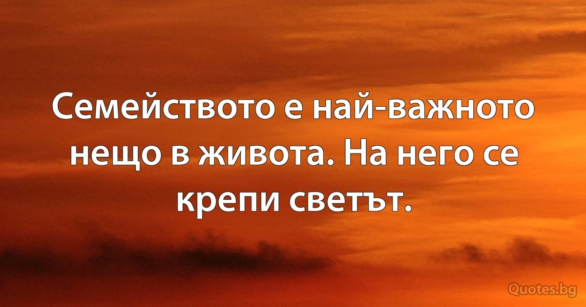 Семейството е най-важното нещо в живота. На него се крепи светът. (INZ BG)