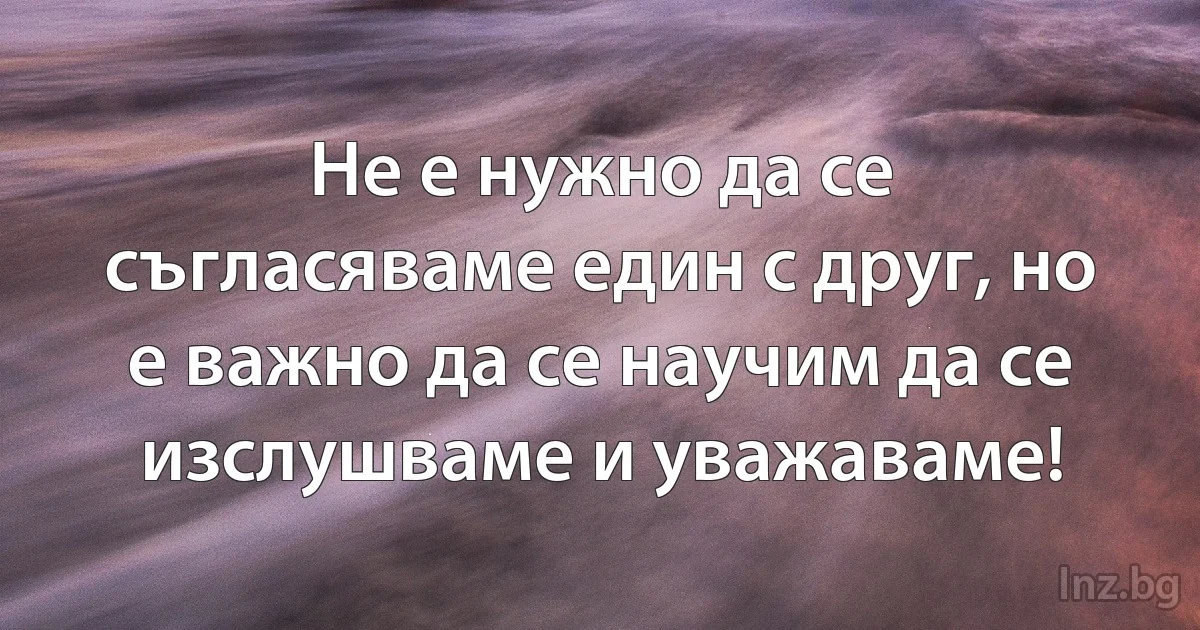 Не е нужно да се съгласяваме един с друг, но е важно да се научим да се изслушваме и уважаваме! (INZ BG)